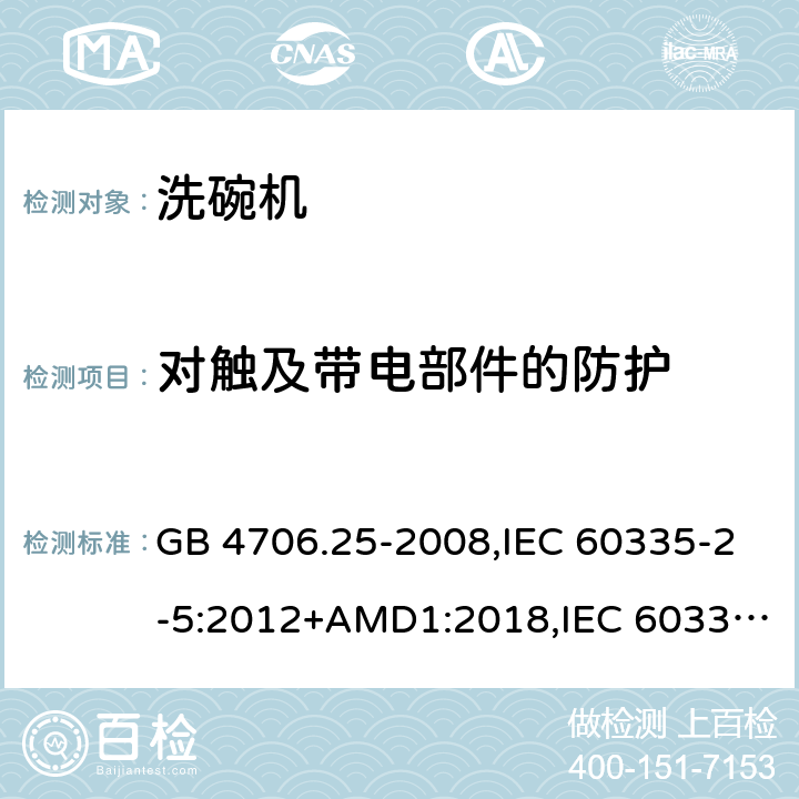 对触及带电部件的防护 家用和类似用途电器的安全 洗碗机的特殊要求 GB 4706.25-2008,IEC 60335-2-5:2012+AMD1:2018,IEC 60335-2-5:2002+AMD1:2005+AMD2:2008,EN 60335-2-5:2015 第8章