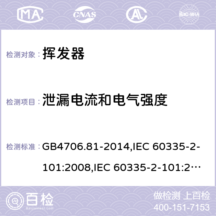 泄漏电流和电气强度 家用和类似用途电器的安全　挥发器的特殊要求 GB4706.81-2014,IEC 60335-2-101:2008,IEC 60335-2-101:2002 +A1:2008+A2:2014,EN60335-2-101:2002+A2:2014 16