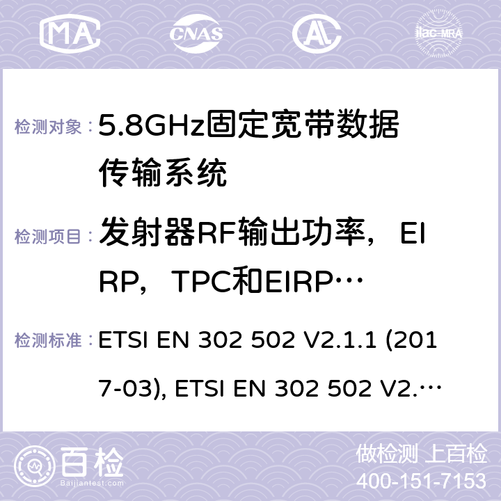 发射器RF输出功率，EIRP，TPC和EIRP频谱密度 宽带无线接入网络(BRAN); 5.8GHz固定宽带数据传输系统; 含R&TTE指令第3.2条项下基本要求的EN协调标准 ETSI EN 302 502 V2.1.1 (2017-03), ETSI EN 302 502 V2.1.3 (2017-07) 条款4.2.2, 条款4.2.4, 条款5.4.3