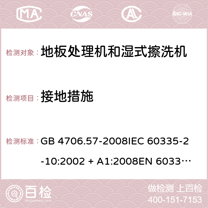 接地措施 家用和类似用途电器的安全 地板处理机和湿式擦洗机的特殊要求 GB 4706.57-2008
IEC 60335-2-10:2002 + A1:2008
EN 60335-2-10:2003+A1:2008 27