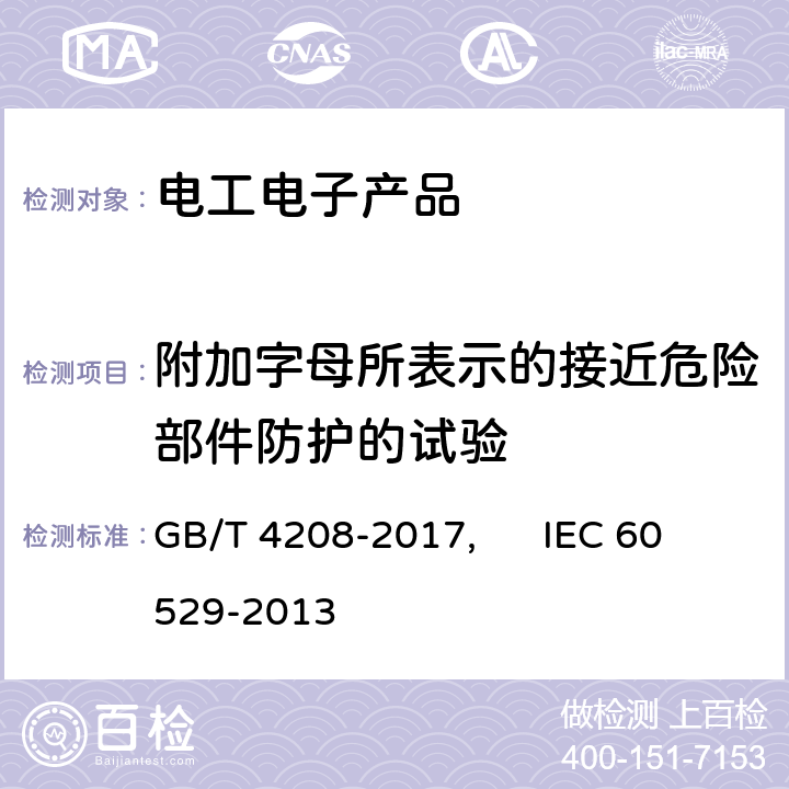 附加字母所表示的接近危险部件防护的试验 外壳防护等级（IP代码） GB/T 4208-2017, IEC 60529-2013 15