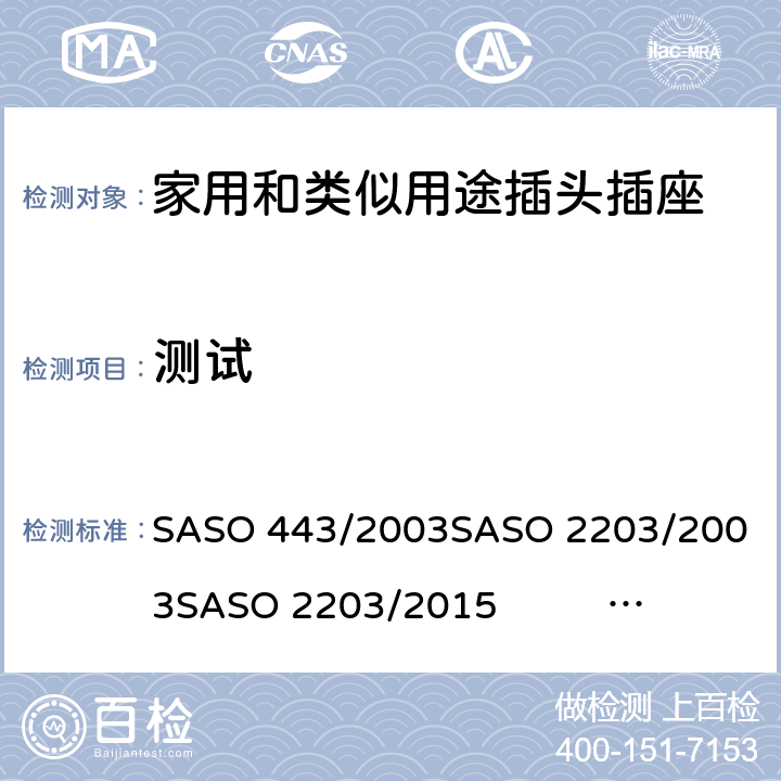测试 家用和类似用途插头插座测试方法 SASO 443/2003
SASO 2203/2003
SASO 2203/2015 SASO 2203/2018
SASO 2204/2003
SASO 2815/2010 6