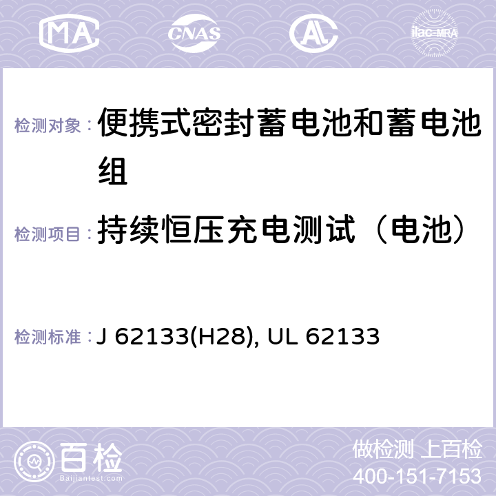 持续恒压充电测试（电池） 含碱性或其他非酸性电解液的蓄电池和蓄电池组：便携式密封蓄电池和蓄电池组的安全性要求 J 62133(H28), UL 62133 8.2.1