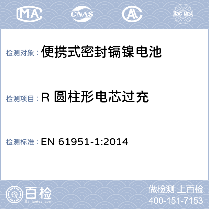 R 圆柱形电芯过充 含碱性或其它非酸性电解质的蓄电池和蓄电池组—便携式密封单体蓄电池 第1部分：镉镍电池 EN 61951-1:2014 7.7.6