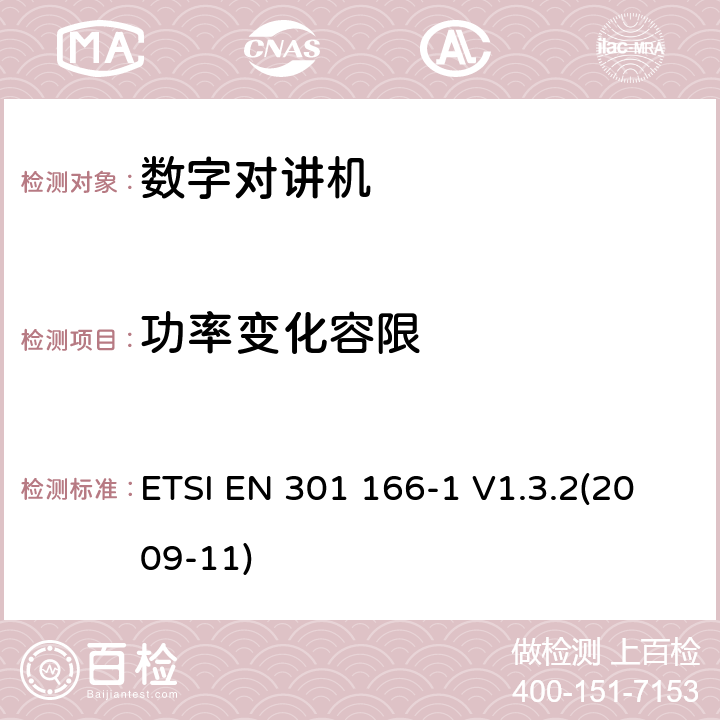 功率变化容限 ETSI EN 301 166 电磁兼容性和无线频谱设备(ERM)；陆地移动业务；运行在窄带信道和拥有一个天线连接器的模拟和/或数字通讯（语音和/或数据）无线设备；第1部分：技术特性和测试方法 -1 V1.3.2(2009-11) 7.1.2