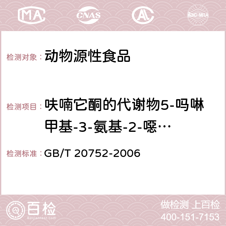 呋喃它酮的代謝物5-嗎啉甲基-3-氨基-2-噁唑烷基酮(AMOZ) 豬肉、牛肉、雞肉、豬肝和水產品中硝基呋喃類代謝物殘留量的測定 液相色譜-串聯質譜法 GB/T 20752-2006