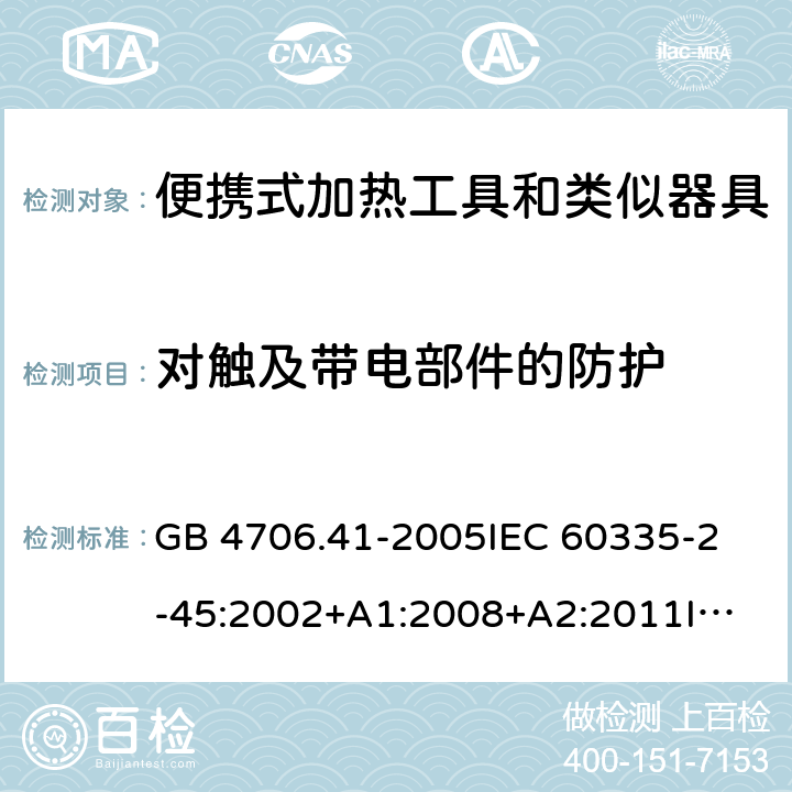 对触及带电部件的防护 家用和类似用途电器的安全 便携式加热工具及其类似器具的特殊要求 GB 4706.41-2005
IEC 60335-2-45:2002+A1:2008+A2:2011
IEC 60335-2-45:2012
EN 60335-2-45:2002+A1:2008+A2:2012
AS/NZS 60335.2.45:2012 8