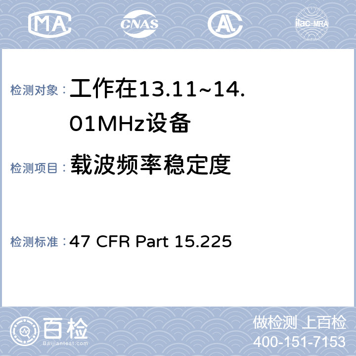载波频率稳定度 47 CFR PART 15 工作在13.11~14.01MHz设备 47 CFR Part 15.225 e
