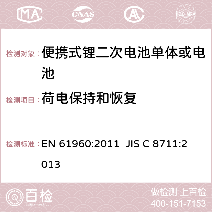 荷电保持和恢复 EN 61960:2011 含碱性或其它非酸性电解液的二次电池单体和电池-便携式锂二次电池单体或电池  JIS C 8711:2013 7.4