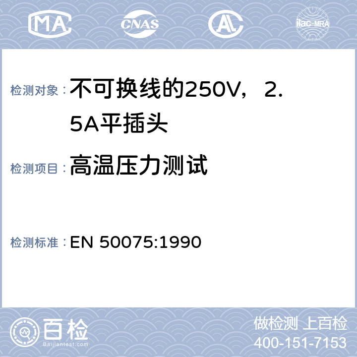 高温压力测试 用于连接II类家用或类似用途的不可换线的250V，2.5A平插头 EN 50075:1990 14.1.2