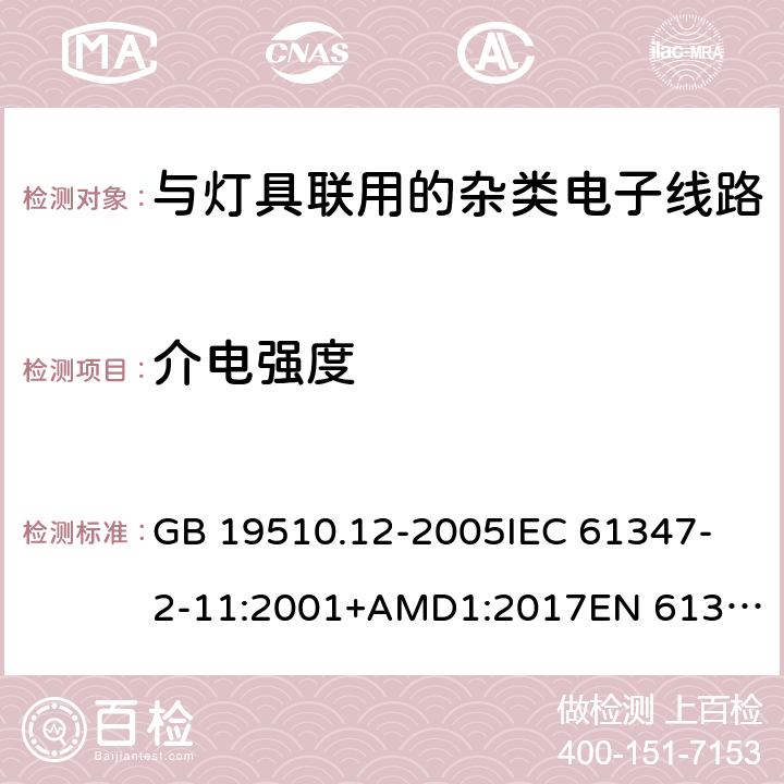 介电强度 灯的控制装置 第12部分:与灯具联用的杂类电子线路的特殊要求 GB 19510.12-2005
IEC 61347-2-11:2001+AMD1:2017
EN 61347-2-11:2001
EN 61347-2-11:2001/A1:2019 
AS/NZS 61347.2.11:2003 12