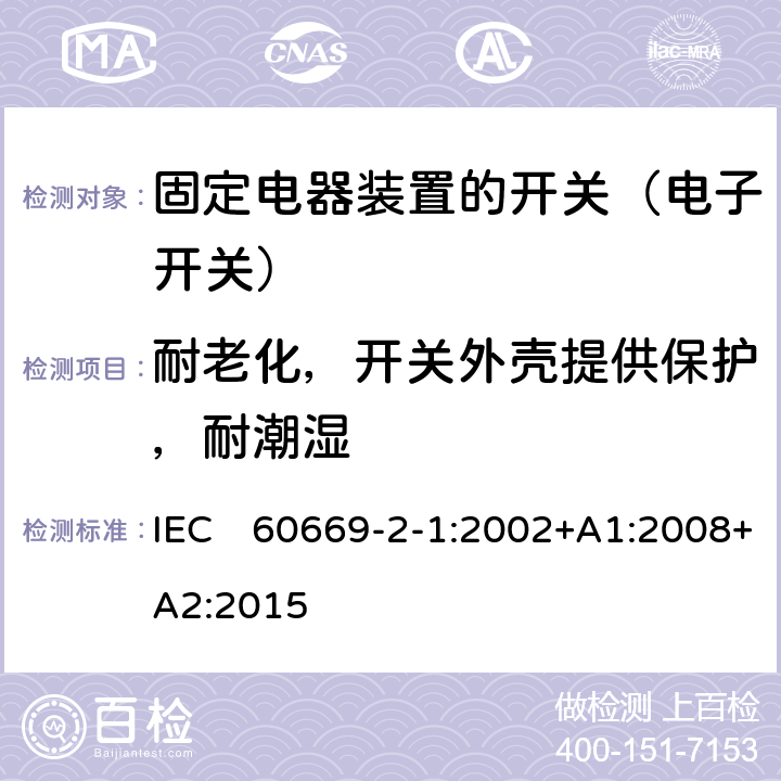耐老化，开关外壳提供保护，耐潮湿 家用和类似固定电器装置的开关 第2-1部分:电子开关的特殊要求 IEC　60669-2-1:2002+A1:2008+A2:2015 15