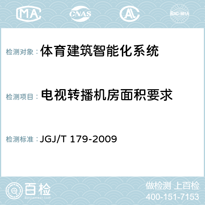 电视转播机房面积要求 《体育建筑智能化系统工程技术
规程 》
 JGJ/T 179-2009 6.9.11