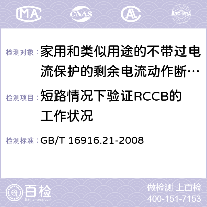 短路情况下验证RCCB的工作状况 《家用和类似用途的不带过电流保护的剩余电流动作断路器（RCCB）第21部分：一般规则对动作功能与电源电压无关的RCCB的适用性》 GB/T 16916.21-2008 9.11