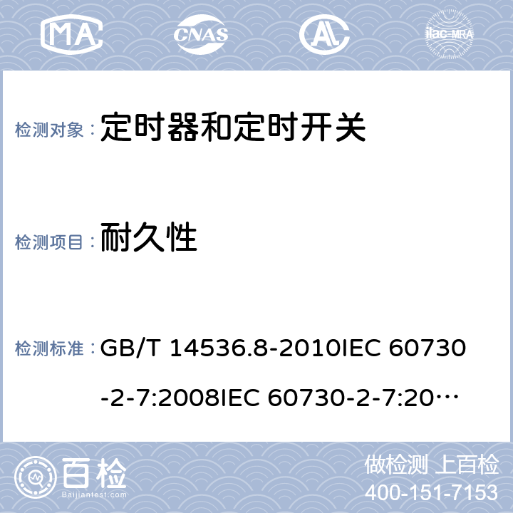 耐久性 家用和类似用途电自动控制器 定时器和定时开关的特殊要求 GB/T 14536.8-2010
IEC 60730-2-7:2008
IEC 60730-2-7:2015 
EN 60730-2-7:2010 17