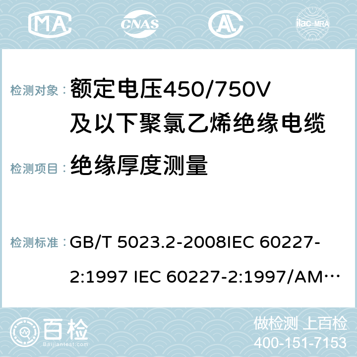 绝缘厚度测量 额定电压450/750V 及以下聚氯乙烯绝缘电缆 第2部分: 试验方法 GB/T 5023.2-2008
IEC 60227-2:1997 IEC 60227-2:1997/AMD1:2003
J 60227-2（H20）
JIS C 3662-2：2009 1.9