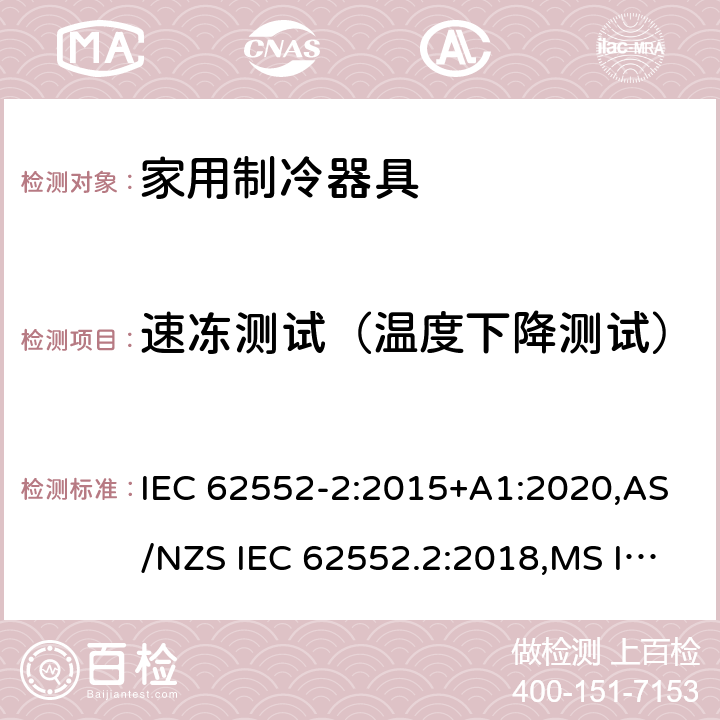 速冻测试（温度下降测试） 家用制冷器具-性能测试方法 IEC 62552-2:2015+A1:2020,AS/NZS IEC 62552.2:2018,MS IEC 62552-2:2016,NIS IEC 62552-2:2015,EN 62552-2:2020,KS IEC 62552-2:2015,PNS IEC 62552-2:2016,ES 6000-2:2016,UAE.S GSO IEC 62552 -2: 2015,NTC-IEC 62552-2:2019 附录A