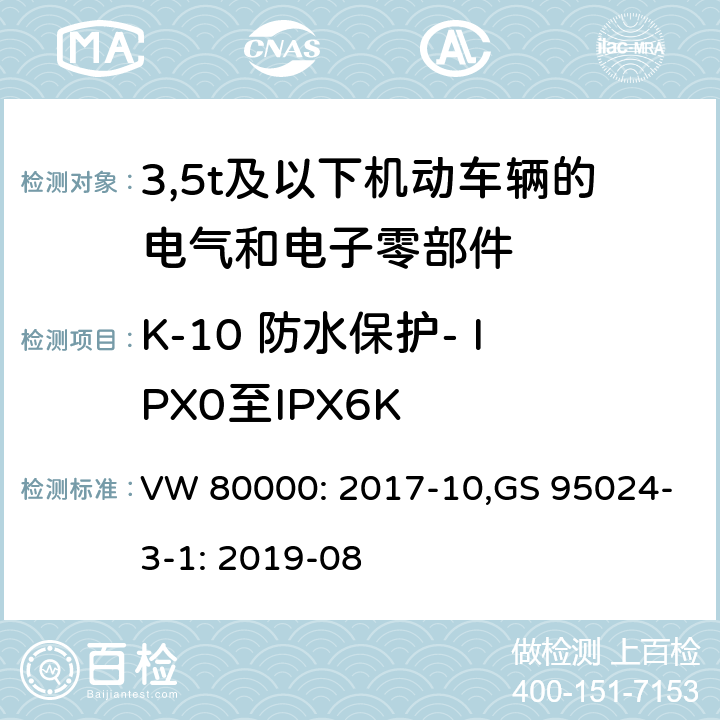 K-10 防水保护- IPX0至IPX6K 3,5t及以下机动车辆的电气和电子零部件-一般要求，试验条件和试验 VW 80000: 2017-10,GS 95024-3-1: 2019-08 11.10/8.10