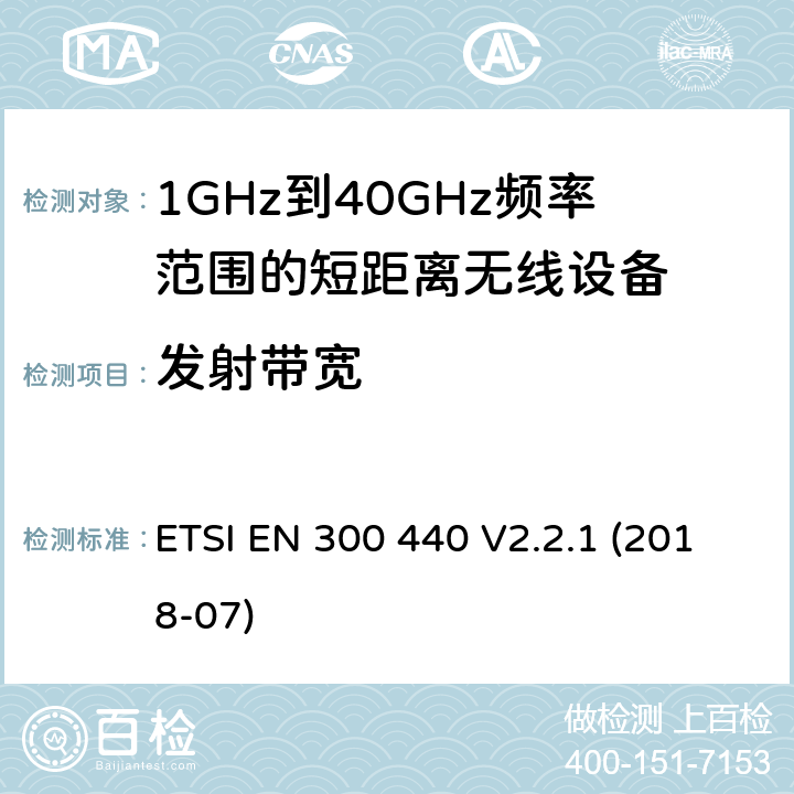 发射带宽 电磁兼容性和射频频谱问题（ERM): 1GHz到40GHz范围的短距离设备的EMC性能 第1部分：技术特征和测试方法 ETSI EN 300 440 V2.2.1 (2018-07) 4.2.5.4/EN 300 440