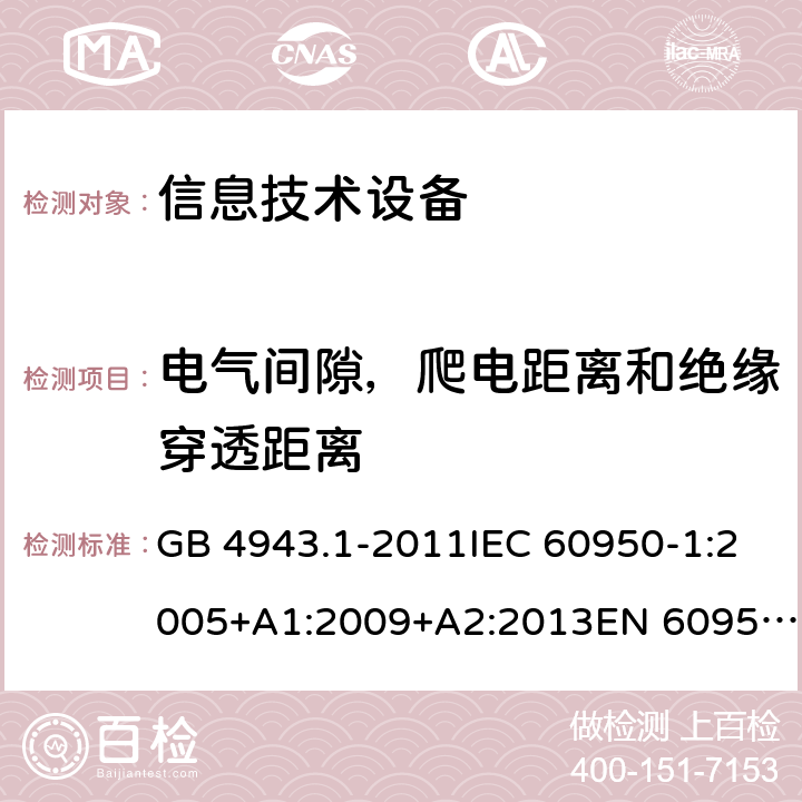 电气间隙，爬电距离和绝缘穿透距离 信息技术设备 安全 第1部分：通用要求 GB 4943.1-2011IEC 60950-1:2005+A1:2009+A2:2013EN 60950-1:2006+A11:2009+A1:2010+A12:2011+A2:2013UL 60950-1:2007UL 60950-1,Second Edition,2011-12-19AS/NZS 60950.1:2015JIS C6950-1:2012 2.10