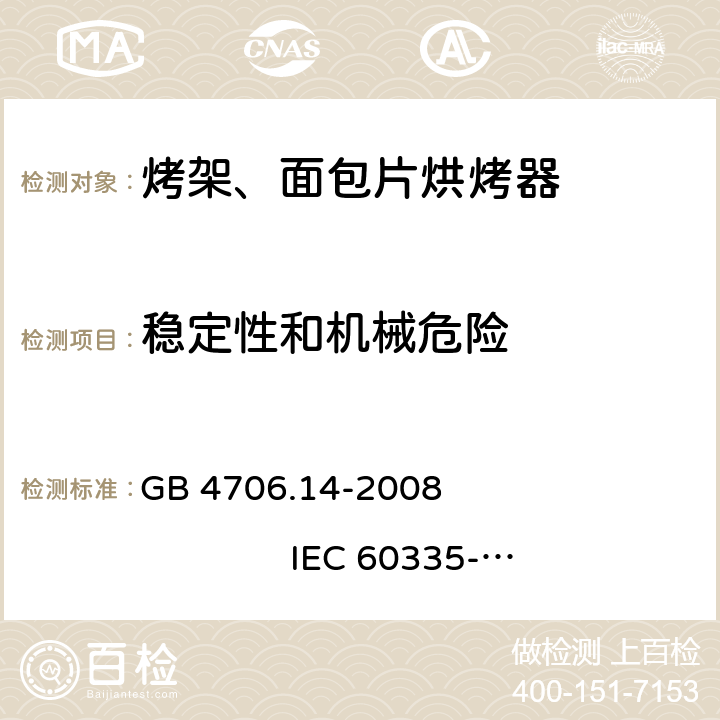 稳定性和机械危险 家用和类似用途电器的安全 烤架、面包片烘烤器及类似用途便携式烹饪器具的特殊要求 GB 4706.14-2008 
IEC 60335-2-9:2002+A1:2004+A2:2006 
IEC 60335-2-9:2008+A1:2012+A2:2016
IEC 60335-2-9:2019 
EN 60335-2-9:2003+A1:2004+A2:2006+A12:2007+A13:2010
AS/NZS 60335.2.9:2009+A1:2011 
AS/NZS 60335.2.9:2014+A1:2015+A2:2016+A3:2017
AS/NZS 60335.2.9:2020 20