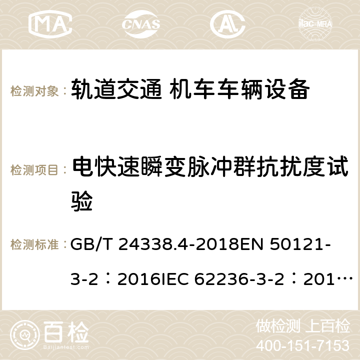 电快速瞬变脉冲群抗扰度试验 轨道交通-电磁兼容-第3-2部分:机车车辆-设备 GB/T 24338.4-2018
EN 50121-3-2：2016
IEC 62236-3-2：2018
EN 50121-3-2:2016/A1:2019 8