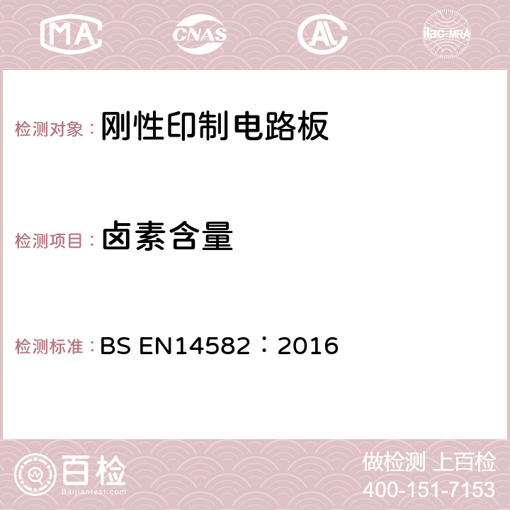 卤素含量 BS EN14582:2016 《废弃物表征——卤素和硫含量——密闭系统内氧气燃烧法和测定方法》 BS EN14582：2016