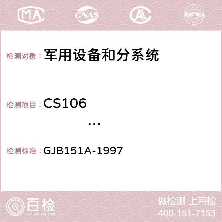 CS106                       电源线尖峰信号传导敏感度 军用设备和分系统电磁发射和敏感度要求 GJB151A-1997 5.3.9