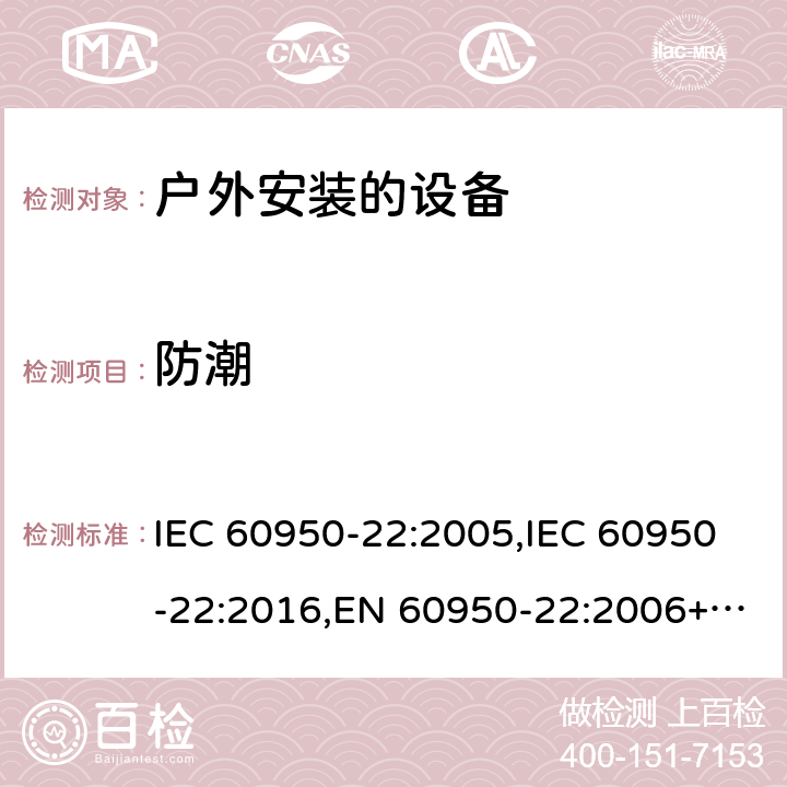 防潮 信息技术设备 - 安全 - 第22部分：户外安装的设备 IEC 60950-22:2005,IEC 60950-22:2016,EN 60950-22:2006+A11:2008,EN 60950-22:2017 9.1