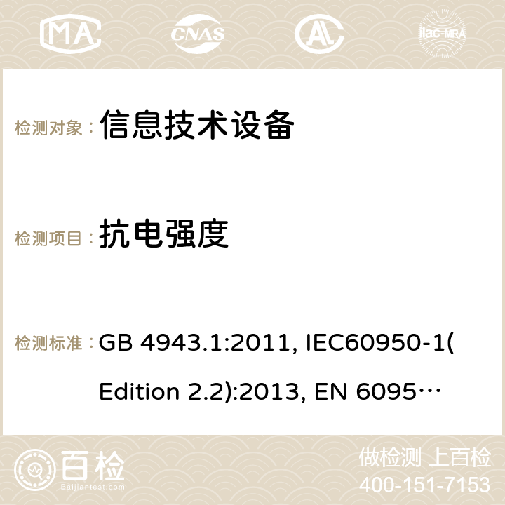 抗电强度 信息技术设备的安全 第1部分：一般要求 GB 4943.1:2011, IEC60950-1(Edition 2.2):2013, EN 60950-1:2006+A2:2013, UL 60950-1:2007+A1:2011+A2:2014, AS/NZS 60950.1:2015 5.2