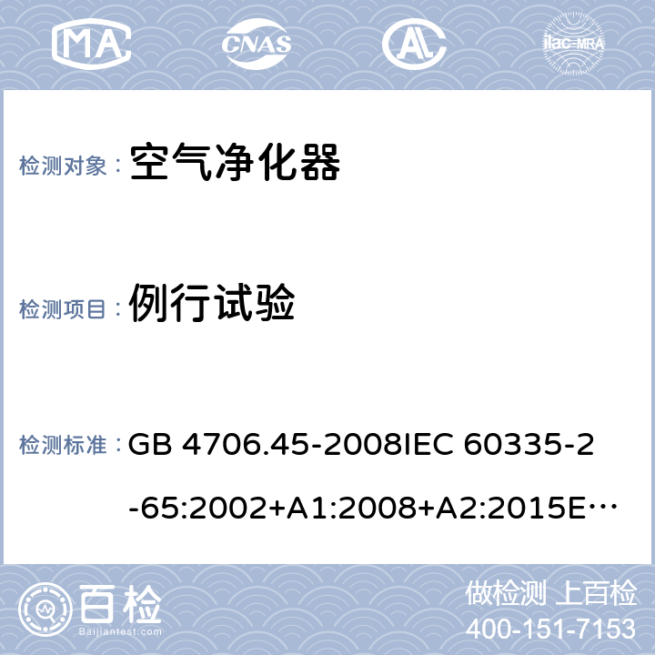 例行试验 家用和类似用途电器的安全 空气净化器的特殊要求 GB 4706.45-2008
IEC 60335-2-65:2002+A1:2008+A2:2015
EN 60335-2-65:2003+A1:2008+A11:2012
AS/NZS 60335.2.65:2015 Annex A