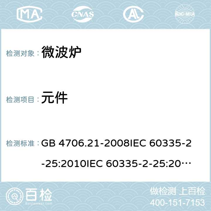 元件 家用和类似用途电器的安全 微波炉，包括组合型微波炉的特殊要求 GB 4706.21-2008
IEC 60335-2-25:2010
IEC 60335-2-25:2002+A1:2005+A2:2006
IEC 60335-2-25:2010+A1:2014+A2:2015
IEC 60335-2-25:2020
EN 60335-2-25:2002+A1:2005+A2:2006+A11:2010
EN 60335-2-25:2012+A1:2015+A2:2016
AS/NZS 60335.2.25:2011+A1:2015+A2:2017 24