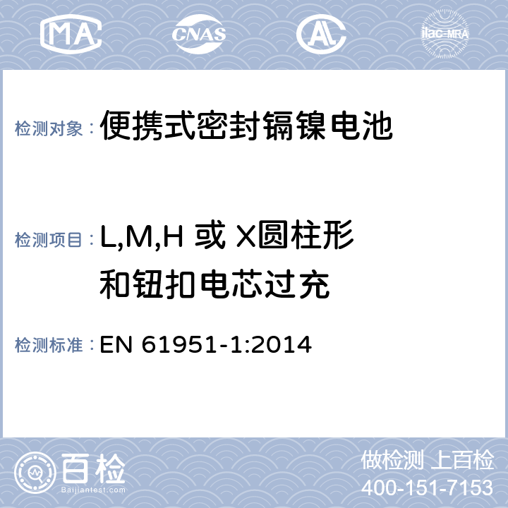 L,M,H 或 X圆柱形和钮扣电芯过充 EN 61951-1:2014 含碱性或其它非酸性电解质的蓄电池和蓄电池组—便携式密封单体蓄电池 第1部分：镉镍电池  7.7.2