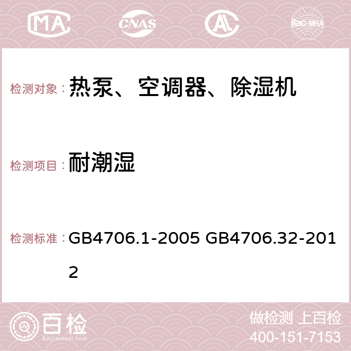 耐潮湿 家用和类似用途电器的安全通用要求家用和类似用途电器的安全热泵、空调器、除湿器的特殊要求 GB4706.1-2005 GB4706.32-2012 15