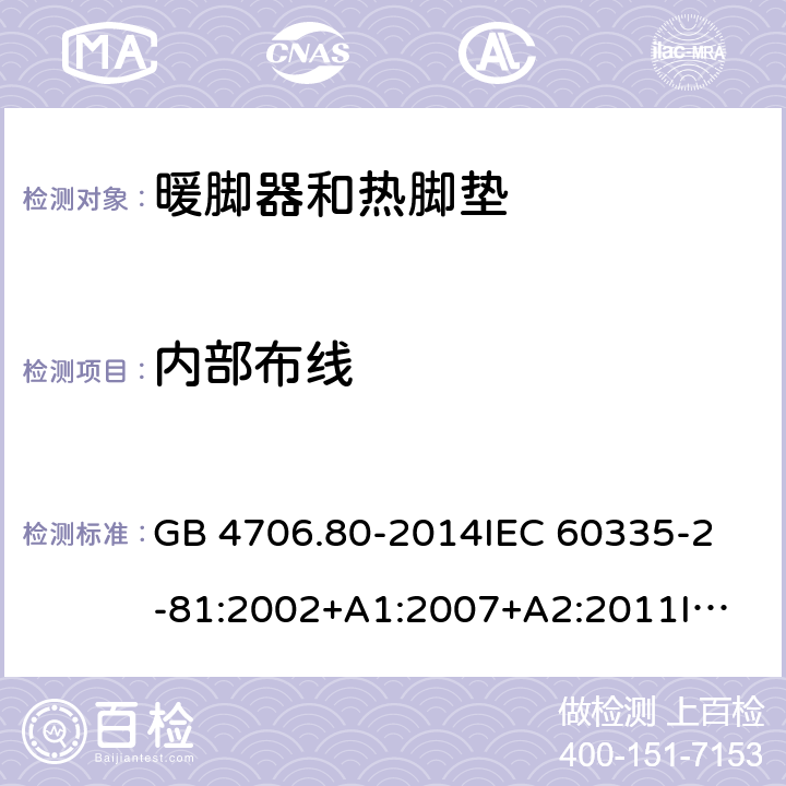 内部布线 家用和类似用途电器的安全 暖脚器和热脚垫的特殊要求 GB 4706.80-2014
IEC 60335-2-81:2002+A1:2007+A2:2011
IEC 60335-2-81:2015+A1:2017
EN 60335-2-81: 2002+A1：2007+A2：2012 23