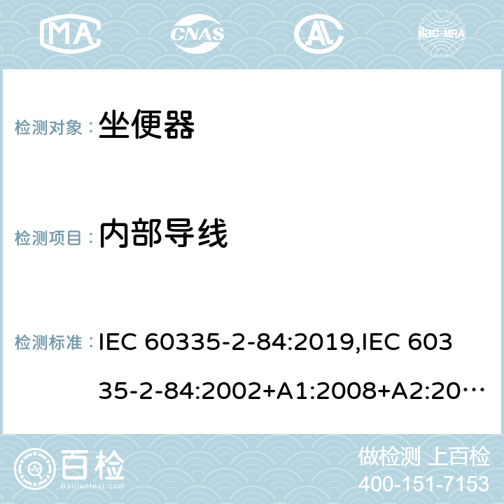 内部导线 IEC 60335-2-84 家用和类似用途电器的安全 第2部分：坐便器的特殊要求 :2019,:2002+A1:2008+A2:2013,EN 60335-2-84:2003+A1:2008+A2:2019,AS/NZS 60335.2.84:2014,AS/NZS 60335.2.84:2006+A1:2008 23
