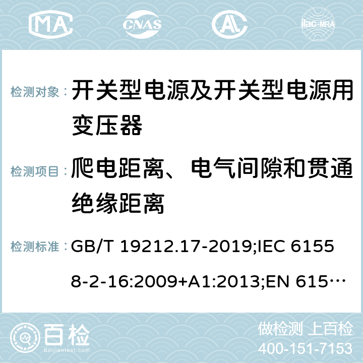 爬电距离、电气间隙和贯通绝缘距离 电源电压为1 100V及以下的变压器、电抗器、电源装置和类似产品的安全 第17部分：开关型电源装置和开关型电源装置用变压器的特殊要求和试验 GB/T 19212.17-2019;IEC 61558-2-16:2009+A1:2013;EN 61558-2-16:2009+A1:2013;AS/NZS 61558.2.16:2010/Amdt 1:2010/Amdt 2:2012/Amdt 3:2014;J 61558-2-16(H26) 26