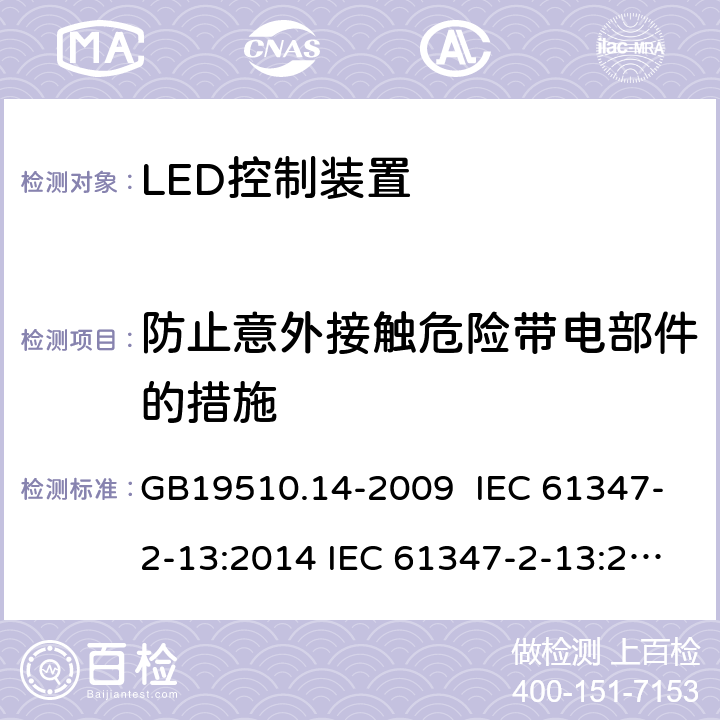 防止意外接触危险带电部件的措施 灯的控制装置 第14部分:LED模块用直流或交流电子控制装置的特殊要求 GB19510.14-2009 IEC 61347-2-13:2014 IEC 61347-2-13:2014/A1:2016 EN 61347-2-13:2014+A1:2017 AS/NZS 61347-2-13:2013 AS 61347.2.13:2018 8