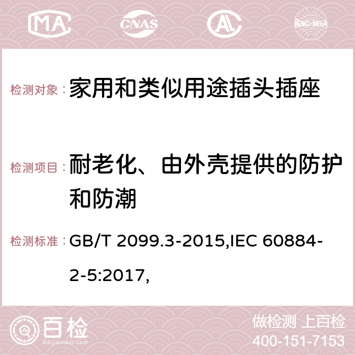 耐老化、由外殼提供的防護和防潮 家用和類似用途插頭插座 第2-5部分：轉換器的特殊要求 GB/T 2099.3-2015,IEC 60884-2-5:2017, 16