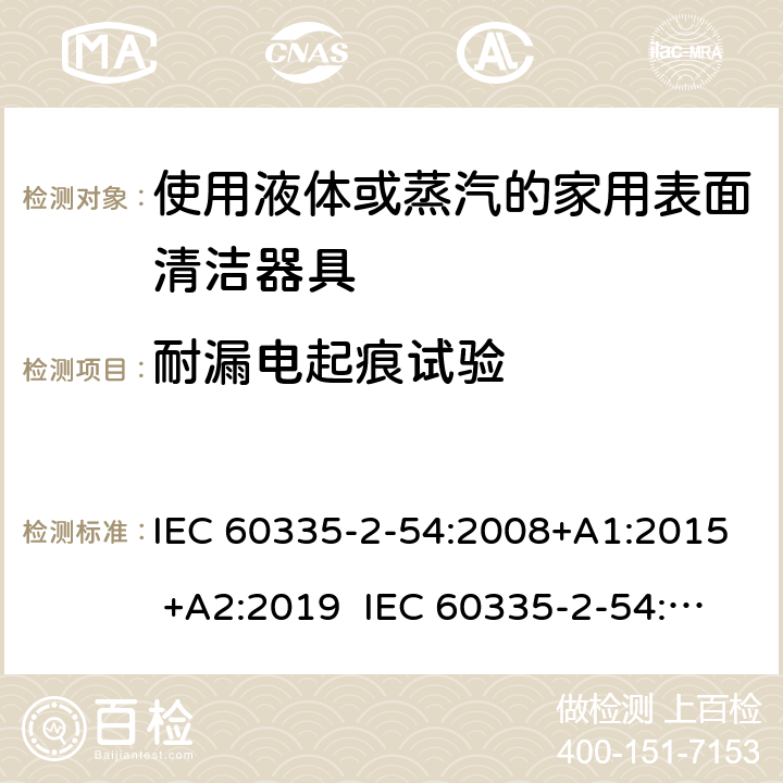 耐漏电起痕试验 家用和类似用途电器的安全 使用液体或蒸汽的家用表面清洁器具的特殊要求 IEC 60335-2-54:2008+A1:2015 +A2:2019 IEC 60335-2-54:2002+A1:2004+A2:2007 EN 60335-2-54:2008+A11:2012+A1:2015 附录N