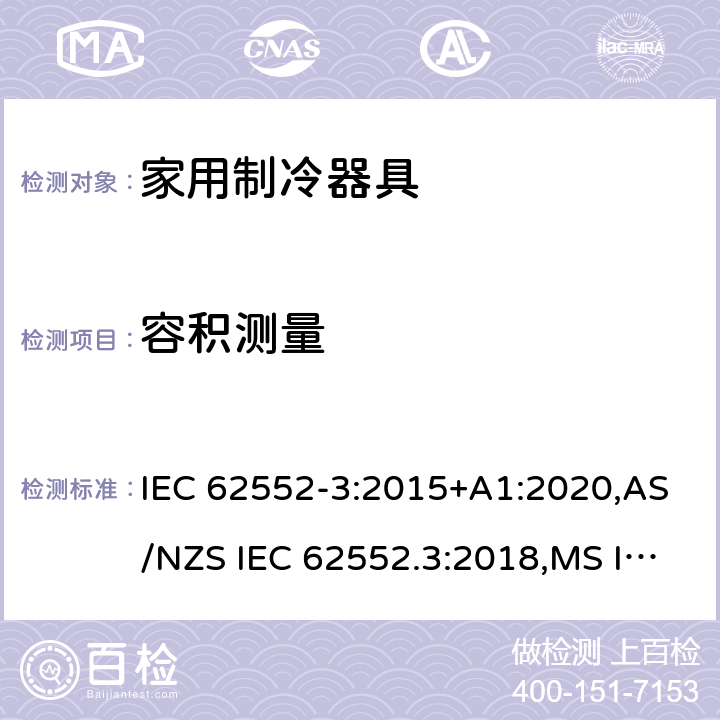 容积测量 家用制冷器具-性能测试方法 IEC 62552-3:2015+A1:2020,AS/NZS IEC 62552.3:2018,MS IEC 62552-3:2016,NIS IEC 62552-3:2015,EN 62552-3:2020,KS IEC 62552-3:2015,ES 6000-3:2018,UAE.S GSO IEC 62552 -3: 2015,NTC-IEC 62552-3:2019,PNS IEC 62552-3:2016 Cl.4.8，附录H