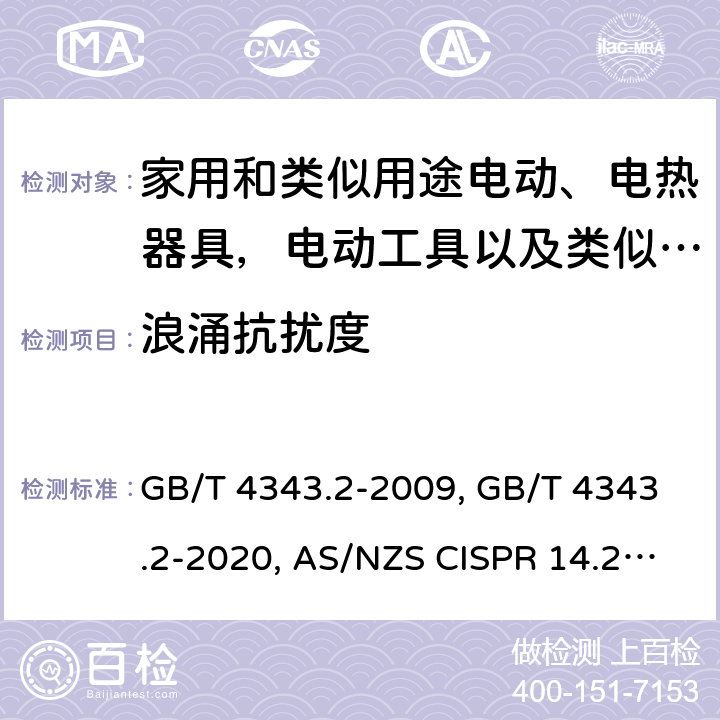 浪涌抗扰度 家用电器、电动工具和类似器具抗扰度要求 GB/T 4343.2-2009, GB/T 4343.2-2020, AS/NZS CISPR 14.2:2015, CISPR14-2:1997+ A1:2001+A2:2008, EN 55014-2:1997+ A1:2001+A2:2008, CISPR 14-2:2015, EN 55014-2:2015, CISPR 14-2:2020, BS EN 55014-2: 2015, BS EN 55014-2:2015, EN IEC 55014-2:2021, BS EN IEC 55014-2:2021 Cl. 5.6