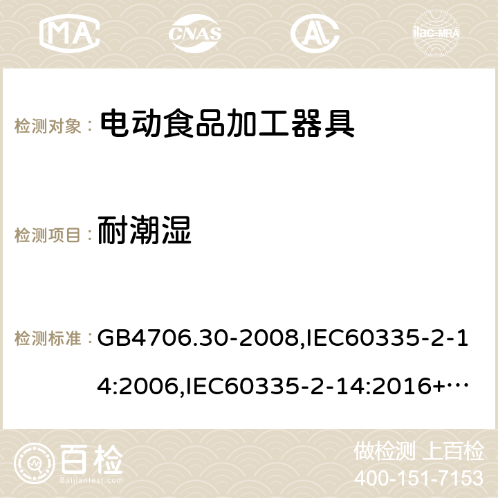 耐潮湿 家用和类似用途电器的安全 厨房机械的特殊要求 GB4706.30-2008,IEC60335-2-14:2006,IEC60335-2-14:2016+A1:2019,EN60335-2-14:2006+A11:2012+AC:2016 15