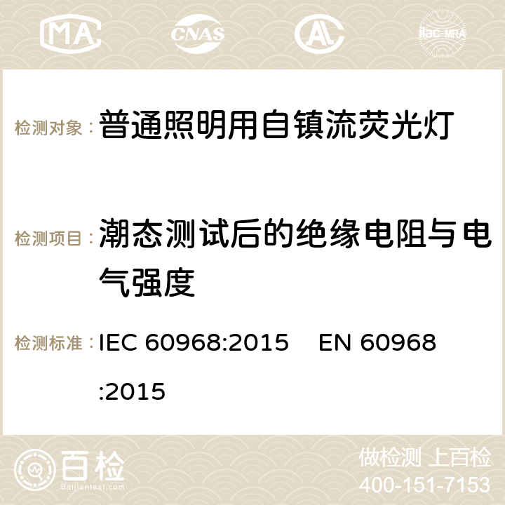 潮态测试后的绝缘电阻与电气强度 普通照明用自镇流荧光灯的安全要求 IEC 60968:2015 
EN 60968:2015 cl.8