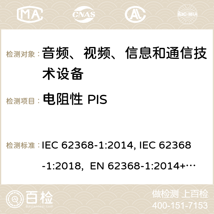 电阻性 PIS 音频、视频、信息和通信技术设备第1部分：安全要求 IEC 62368-1:2014, IEC 62368-1:2018, EN 62368-1:2014+A11:2017, EN IEC 62368-1:2020/A11:2020, CSA/UL 62368-1:2014,AS/NZS 62368.1:2018,BS EN 62368-1:2014,CSA/UL 62368-1:2019,SASO-IEC-62368-1 6.2.3.2