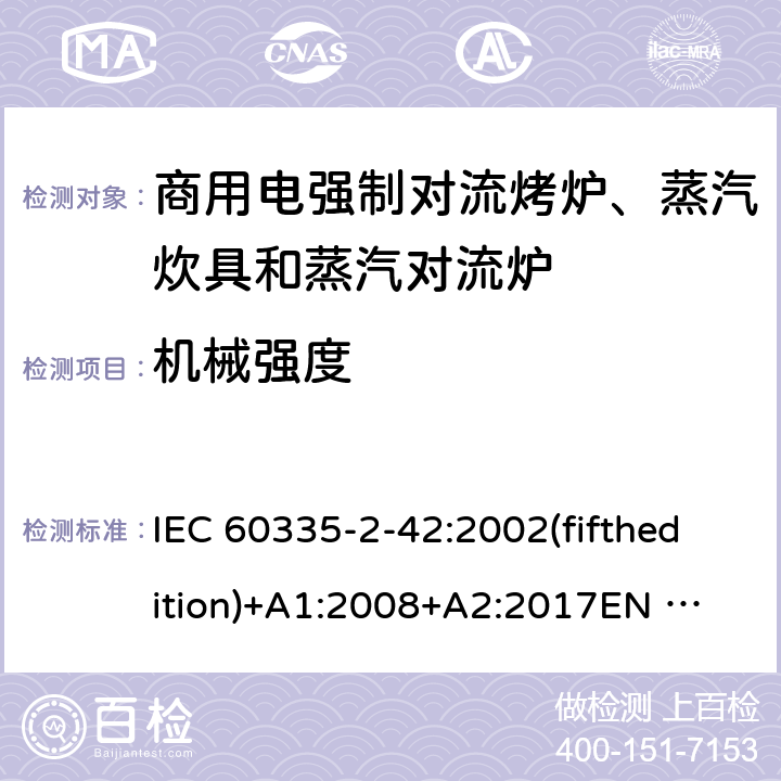 机械强度 家用和类似用途电器的安全 商用电强制对流烤炉、蒸汽炊具和蒸汽对流炉的特殊要求 IEC 60335-2-42:2002(fifthedition)+A1:2008+A2:2017
EN 60335-2-42:2003+A1:2008+A11:2012
GB 4706.34-2008 21