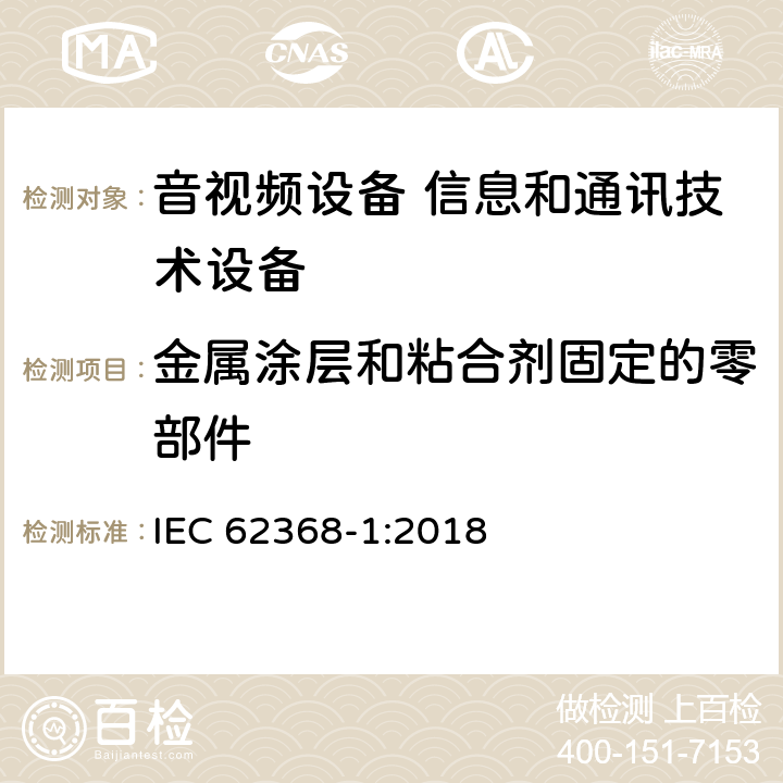 金属涂层和粘合剂固定的零部件 音视频设备 信息和通讯技术设备 IEC 62368-1:2018 Annex. P.4