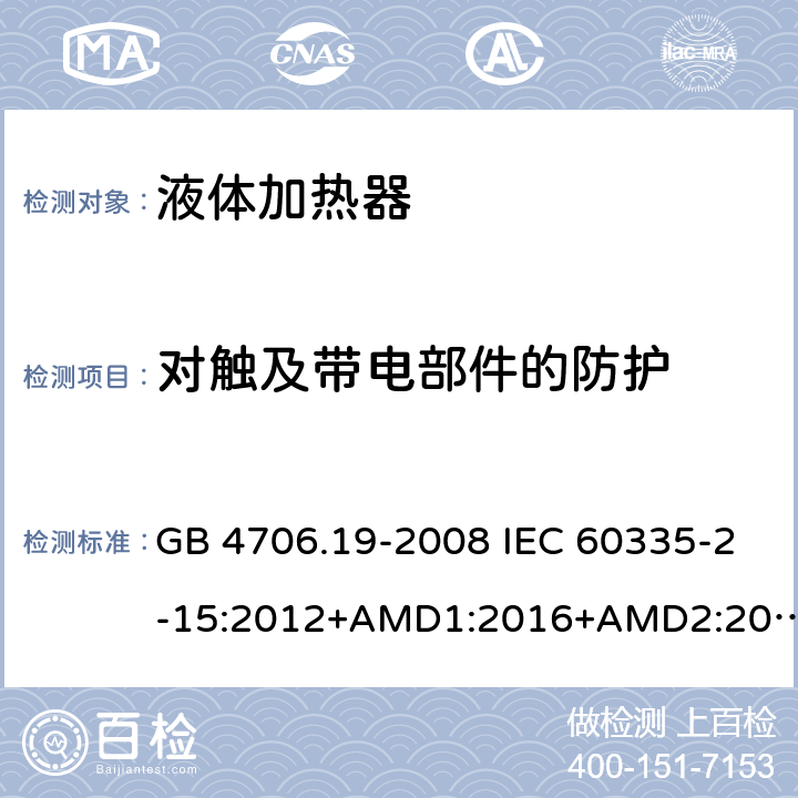 对触及带电部件的防护 家用和类似用途电器的安全 液体加热器的特殊要求 GB 4706.19-2008 IEC 60335-2-15:2012+AMD1:2016+AMD2:2018 EN 60335-2-15:2016 EN 60335-2-15:2016/A11:2018 8