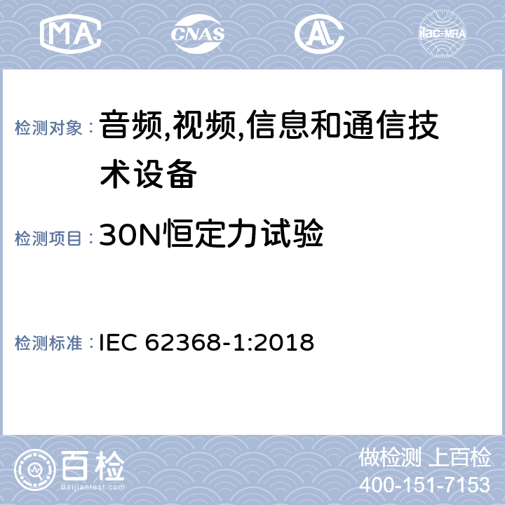 30N恒定力试验 音频/视频,信息和通信技术设备-第一部分: 安全要求 IEC 62368-1:2018 附录 T.3