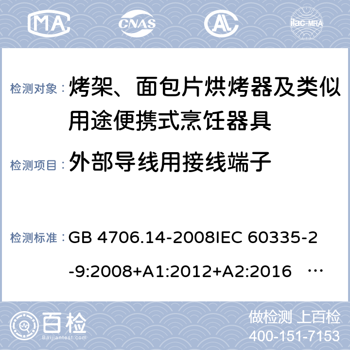 外部导线用接线端子 家用和类似用途电器的安全 面包片烘烤器、烤架、电烤炉及类似用途器具的特殊要求 GB 4706.14-2008
IEC 60335-2-9:2008+A1:2012+A2:2016 IEC 60335-2-9:2019
EN 60335-2-9:2003+A1:2004+A2:2006+A12:2007+A13:2010+AC:2011+AC:2012
AS/NZS 60335.2.9:2014+A1:2015+A2：2016+A3:2017 26